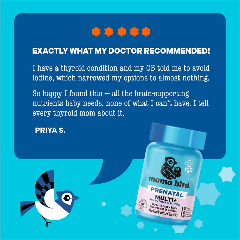 Mama Bird Prenatal Multi+ (Iodine & Iron Free Version) supports baby’s brain development, featuring 3X more choline, vegan, non-GMO, ideal for thyroid considerations.